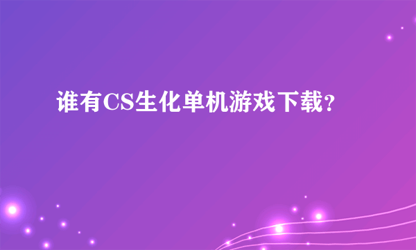 谁有CS生化单机游戏下载？