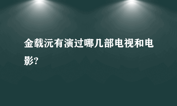 金载沅有演过哪几部电视和电影?