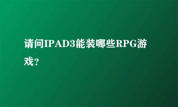 请问IPAD3能装哪些RPG游戏？