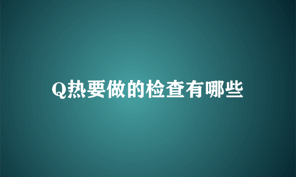 Q热要做的检查有哪些