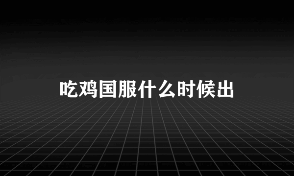 吃鸡国服什么时候出