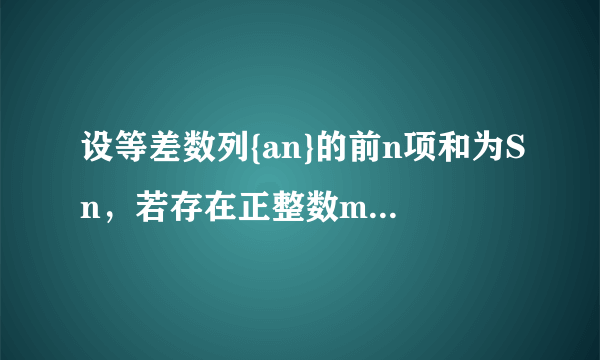 设等差数列{an}的前n项和为Sn，若存在正整数m，n（m＜n），使得Sm=Sn...