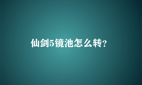 仙剑5镜池怎么转？