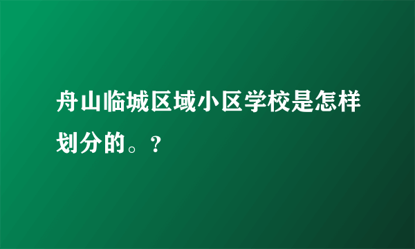 舟山临城区域小区学校是怎样划分的。？