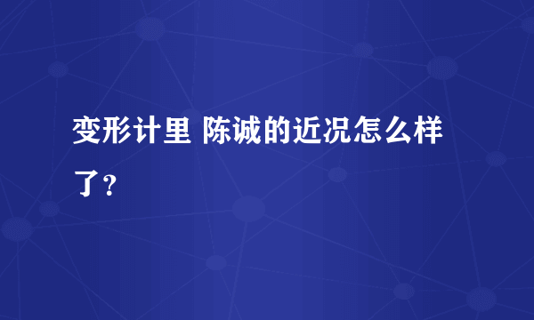 变形计里 陈诚的近况怎么样了？