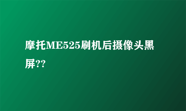 摩托ME525刷机后摄像头黑屏??