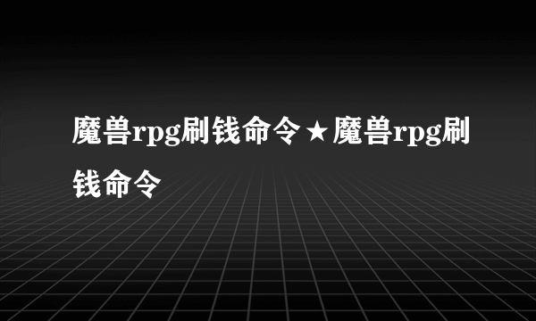 魔兽rpg刷钱命令★魔兽rpg刷钱命令