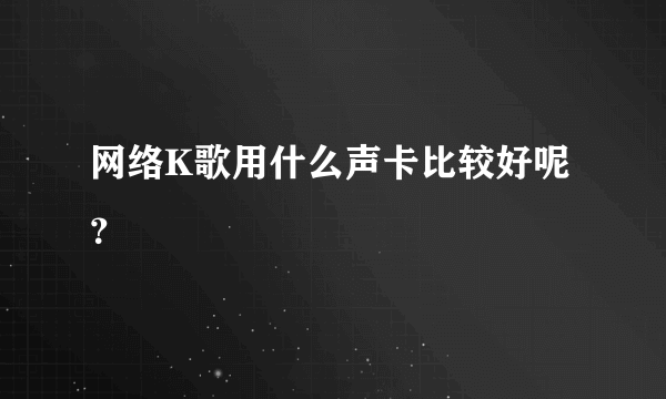 网络K歌用什么声卡比较好呢？