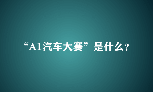 “A1汽车大赛”是什么？