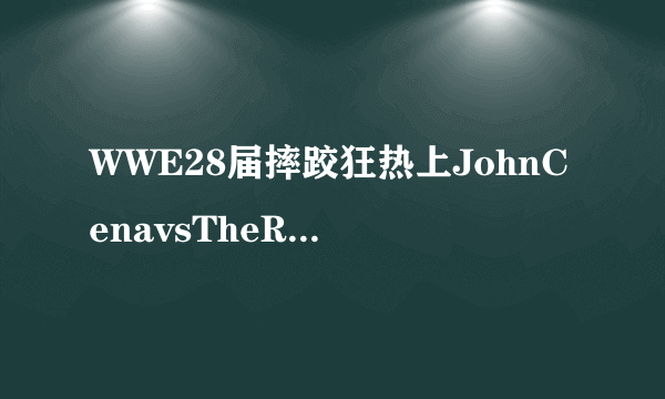 WWE28届摔跤狂热上JohnCenavsTheRock谁会赢？