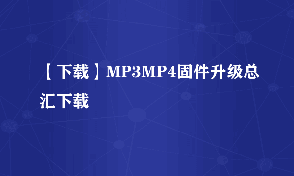 【下载】MP3MP4固件升级总汇下载