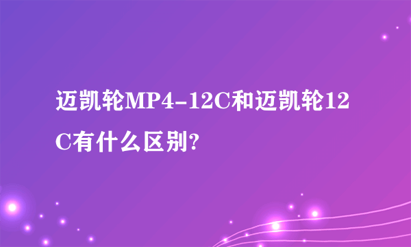 迈凯轮MP4-12C和迈凯轮12C有什么区别?