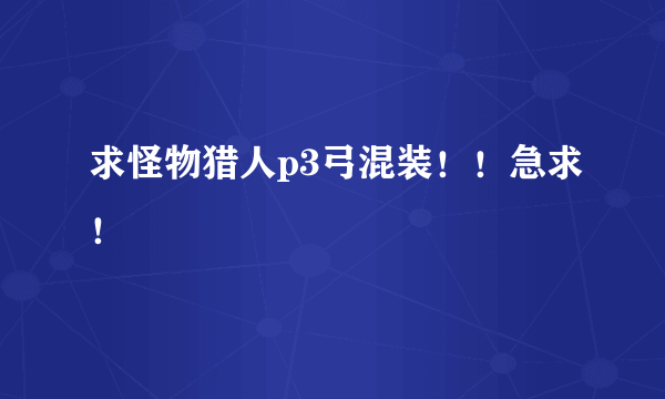 求怪物猎人p3弓混装！！急求！