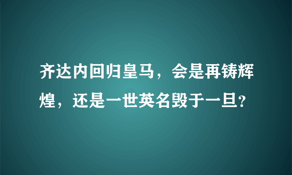 齐达内回归皇马，会是再铸辉煌，还是一世英名毁于一旦？