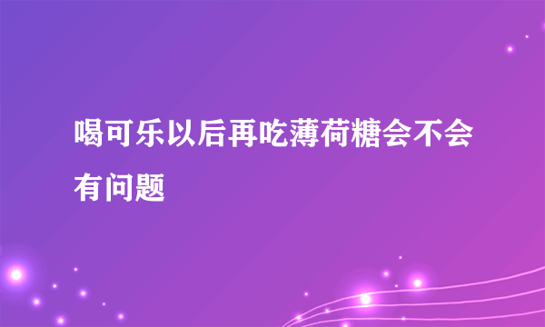 喝可乐以后再吃薄荷糖会不会有问题