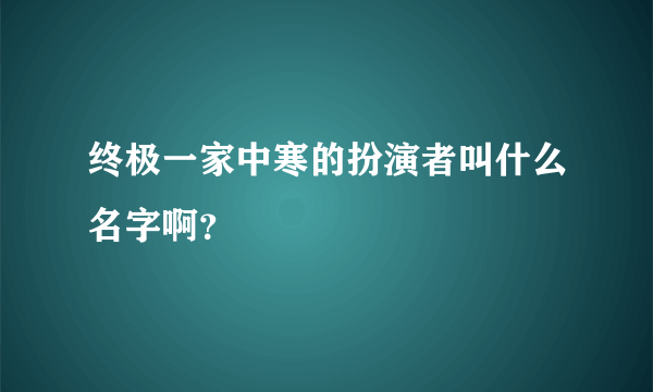 终极一家中寒的扮演者叫什么名字啊？