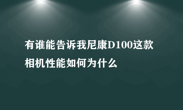 有谁能告诉我尼康D100这款相机性能如何为什么