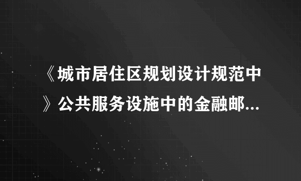 《城市居住区规划设计规范中》公共服务设施中的金融邮电中的邮电所的具体功能是什么？