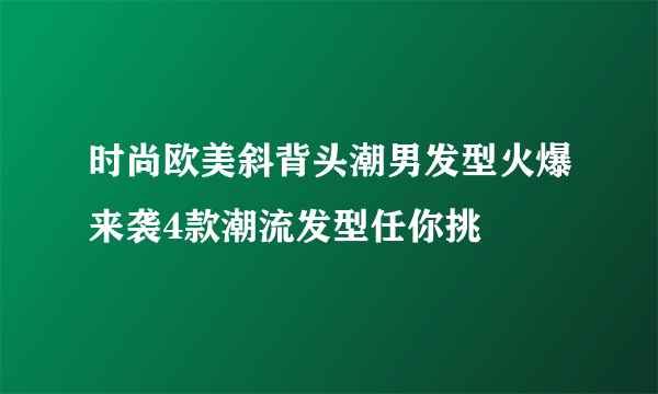 时尚欧美斜背头潮男发型火爆来袭4款潮流发型任你挑