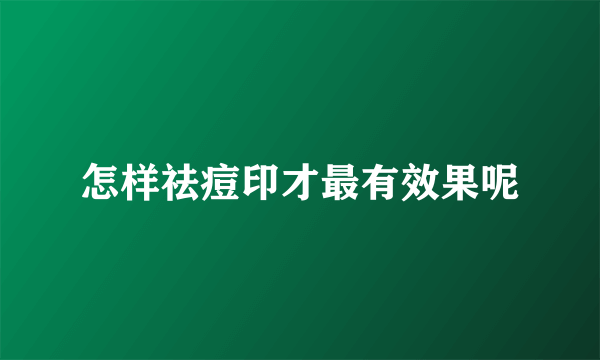 怎样祛痘印才最有效果呢