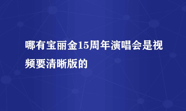 哪有宝丽金15周年演唱会是视频要清晰版的