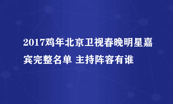 2017鸡年北京卫视春晚明星嘉宾完整名单 主持阵容有谁