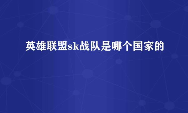 英雄联盟sk战队是哪个国家的