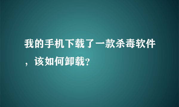 我的手机下载了一款杀毒软件，该如何卸载？