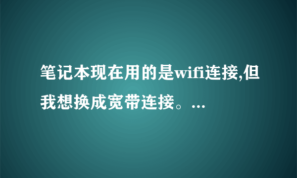 笔记本现在用的是wifi连接,但我想换成宽带连接。怎么用?