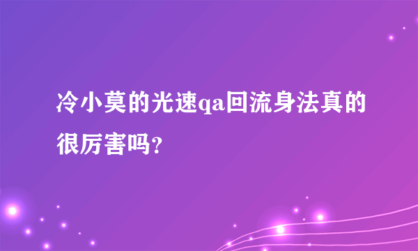 冷小莫的光速qa回流身法真的很厉害吗？