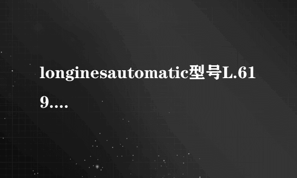 longinesautomatic型号L.619.2序号是33303795可以值多少钱