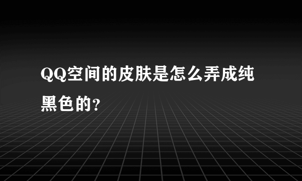 QQ空间的皮肤是怎么弄成纯黑色的？