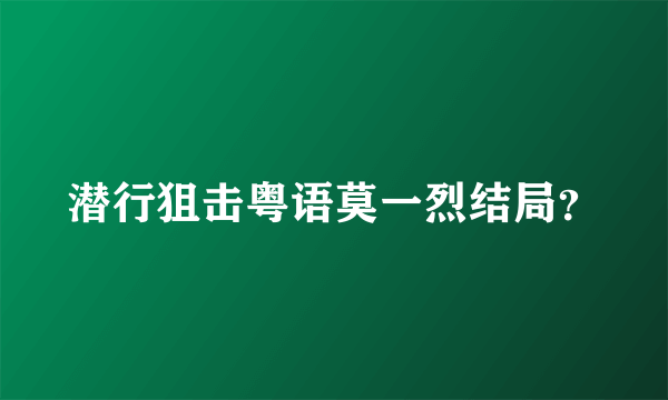 潜行狙击粤语莫一烈结局？