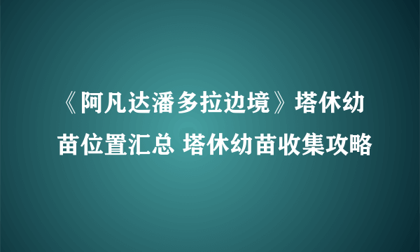 《阿凡达潘多拉边境》塔休幼苗位置汇总 塔休幼苗收集攻略