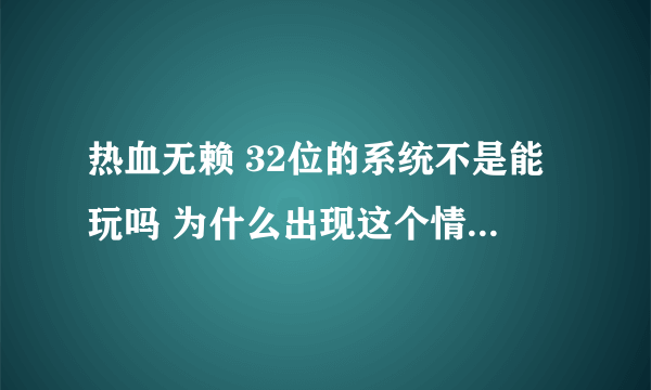 热血无赖 32位的系统不是能玩吗 为什么出现这个情况???求大神