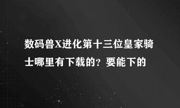 数码兽X进化第十三位皇家骑士哪里有下载的？要能下的