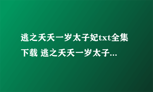 逃之夭夭一岁太子妃txt全集下载 逃之夭夭一岁太子妃txt全集下载，