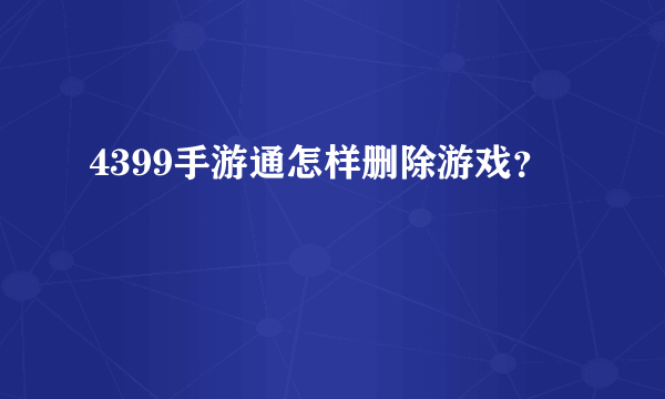 4399手游通怎样删除游戏？