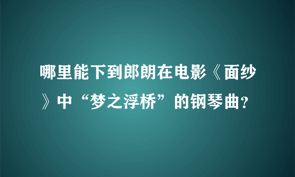 哪里能下到郎朗在电影《面纱》中“梦之浮桥”的钢琴曲？