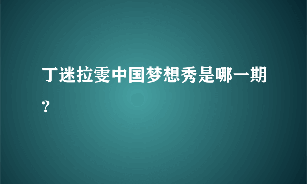 丁迷拉雯中国梦想秀是哪一期？