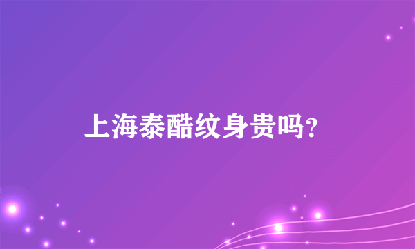 上海泰酷纹身贵吗？