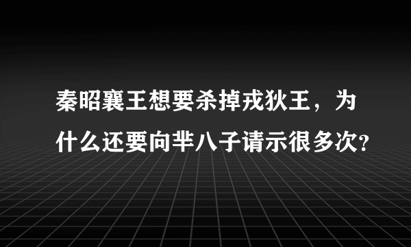 秦昭襄王想要杀掉戎狄王，为什么还要向芈八子请示很多次？