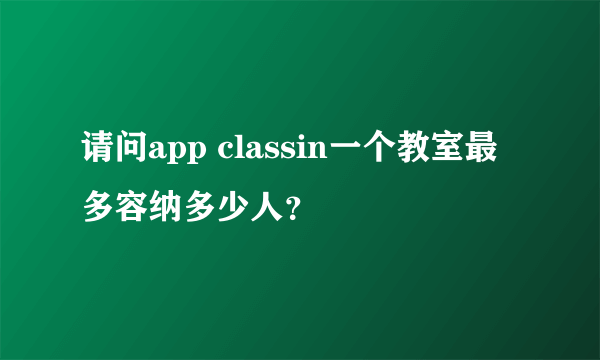 请问app classin一个教室最多容纳多少人？