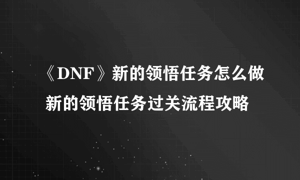 《DNF》新的领悟任务怎么做 新的领悟任务过关流程攻略