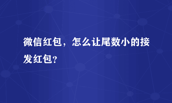 微信红包，怎么让尾数小的接发红包？