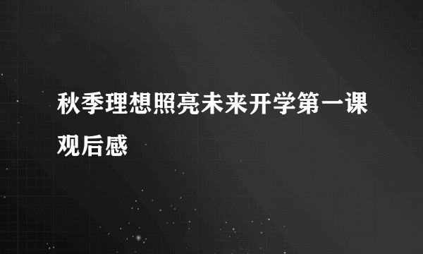 秋季理想照亮未来开学第一课观后感