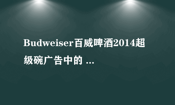 Budweiser百威啤酒2014超级碗广告中的 英文歌曲 叫什么？