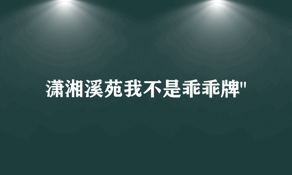 潇湘溪苑我不是乖乖牌