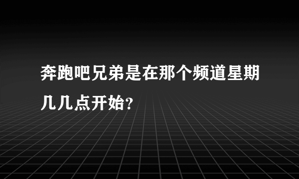 奔跑吧兄弟是在那个频道星期几几点开始？