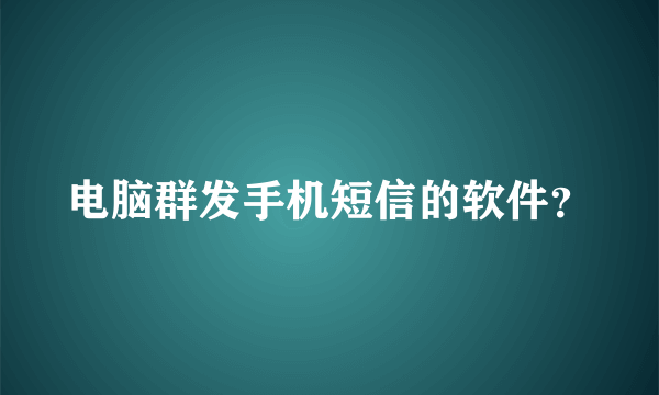 电脑群发手机短信的软件？